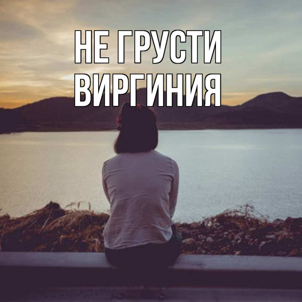 Открытка на каждый день с именем, Виргиния Не грусти вода и горы Прикольная открытка с пожеланием онлайн скачать бесплатно 