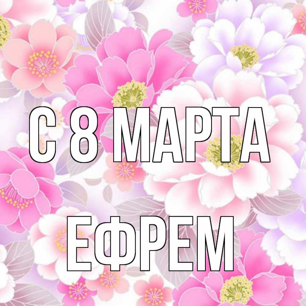Открытка на каждый день с именем, Ефрем С 8 МАРТА для женщин Прикольная открытка с пожеланием онлайн скачать бесплатно 