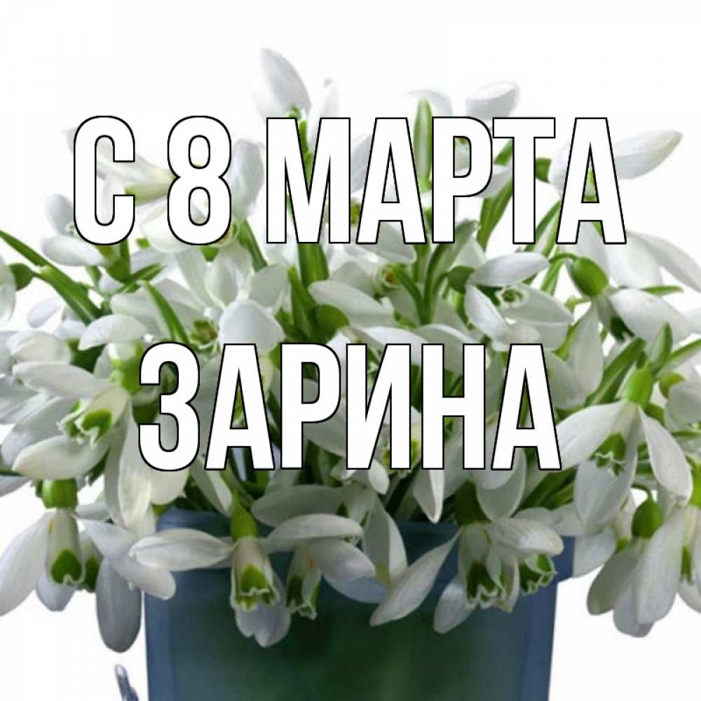 Открытка на каждый день с именем, Зарина С 8 МАРТА цветы к международному женскому дню Прикольная открытка с пожеланием онлайн скачать бесплатно 