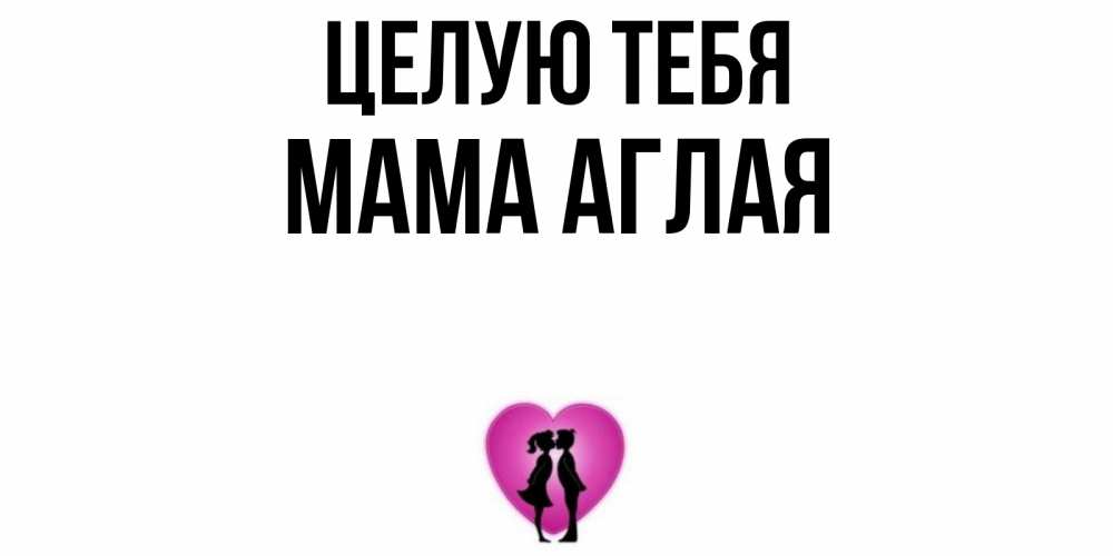 Открытка на каждый день с именем, Мама-Аглая Целую тебя поцелуй Прикольная открытка с пожеланием онлайн скачать бесплатно 