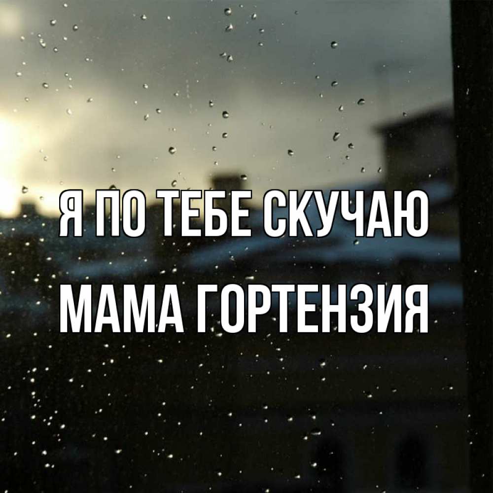 Открытка на каждый день с именем, Мама-Гортензия Я по тебе скучаю капли на стекле Прикольная открытка с пожеланием онлайн скачать бесплатно 
