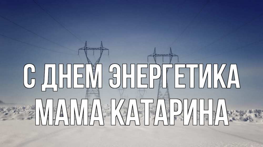Открытка на каждый день с именем, Мама-Катарина С днем энергетика снег зима Прикольная открытка с пожеланием онлайн скачать бесплатно 