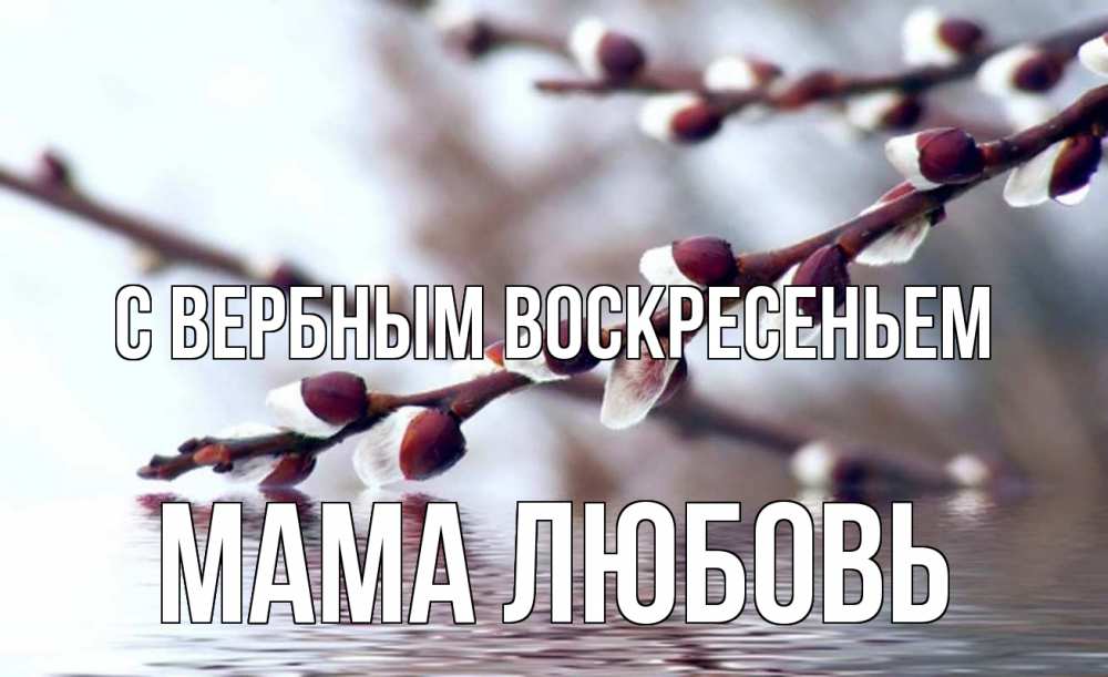 Открытка на каждый день с именем, Мама-Любовь С вербным воскресеньем верба, ручей Прикольная открытка с пожеланием онлайн скачать бесплатно 