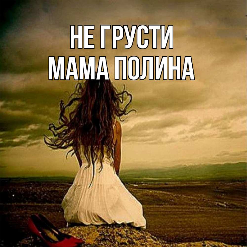 Открытка на каждый день с именем, Мама-Полина Не грусти белое платье и длинные волосы Прикольная открытка с пожеланием онлайн скачать бесплатно 