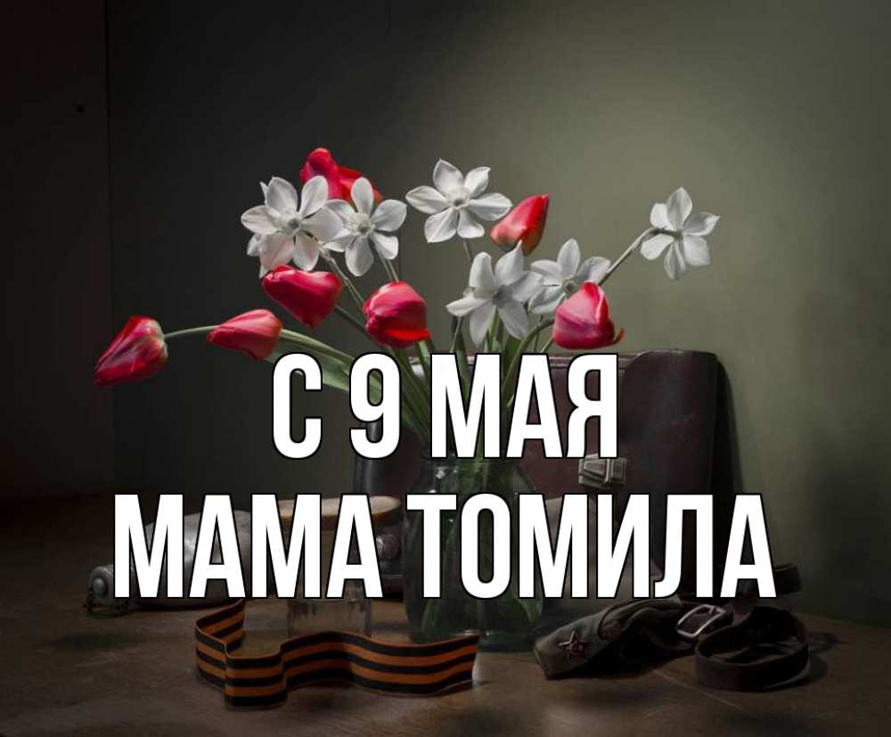 Открытка на каждый день с именем, Мама-Томила С 9 мая 9 мая Прикольная открытка с пожеланием онлайн скачать бесплатно 
