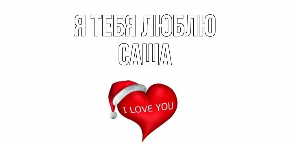 Открытка на каждый день с именем, Саша Я тебя люблю сердце, новый год Прикольная открытка с пожеланием онлайн скачать бесплатно 