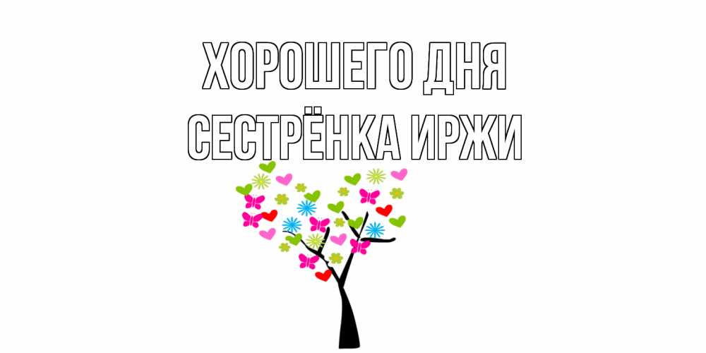 Открытка на каждый день с именем, Сестрёнка-Иржи Хорошего дня открытки на каждый день Прикольная открытка с пожеланием онлайн скачать бесплатно 