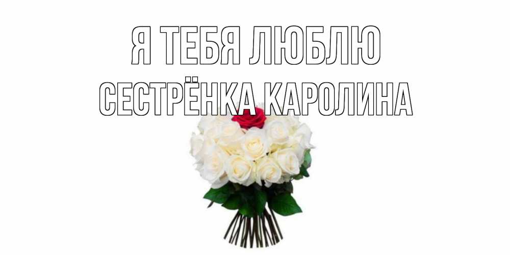 Открытка на каждый день с именем, Сестрёнка-Каролина Я тебя люблю единственная Прикольная открытка с пожеланием онлайн скачать бесплатно 