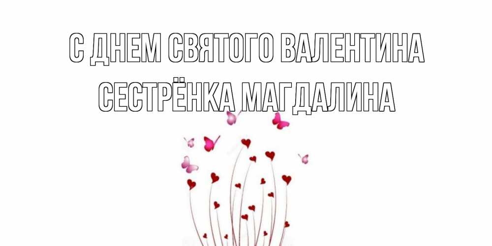 Открытка на каждый день с именем, Сестрёнка-Магдалина С днем Святого Валентина валентинку подписать онлайн на день всех влюбленных Прикольная открытка с пожеланием онлайн скачать бесплатно 