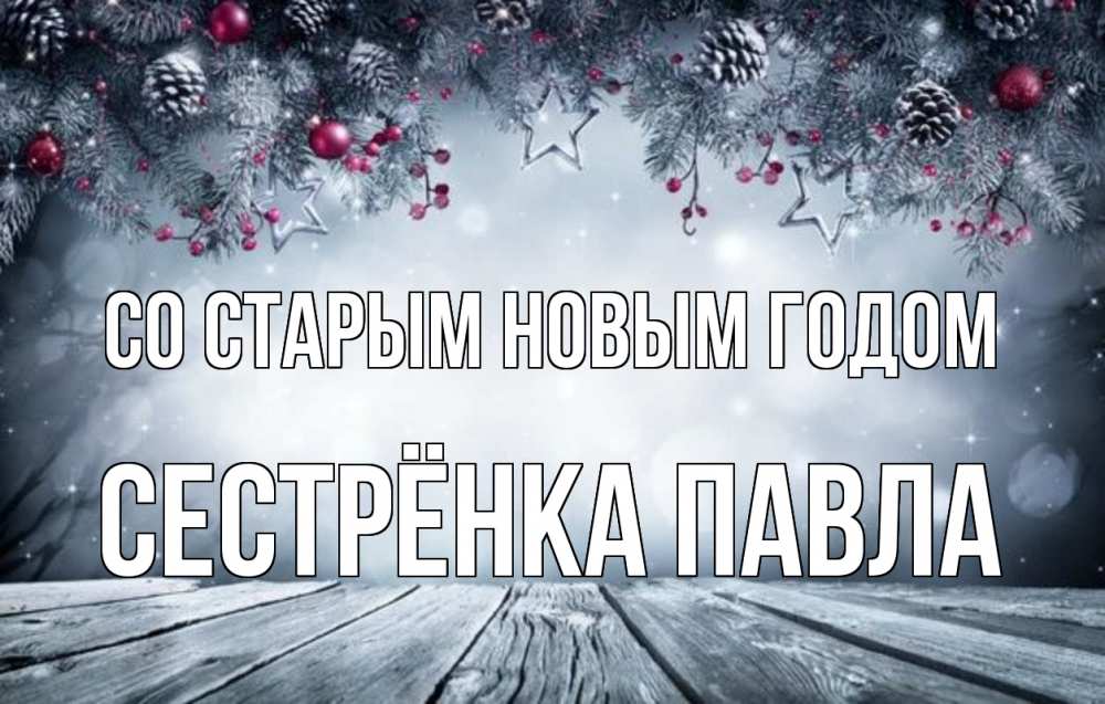Открытка на каждый день с именем, Сестрёнка-Павла Со старым новым годом старый новый год Прикольная открытка с пожеланием онлайн скачать бесплатно 