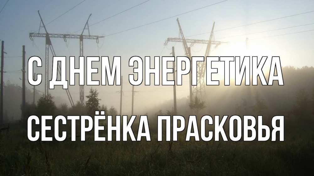 Открытка на каждый день с именем, Сестрёнка-Прасковья С днем энергетика ЛЭП Прикольная открытка с пожеланием онлайн скачать бесплатно 