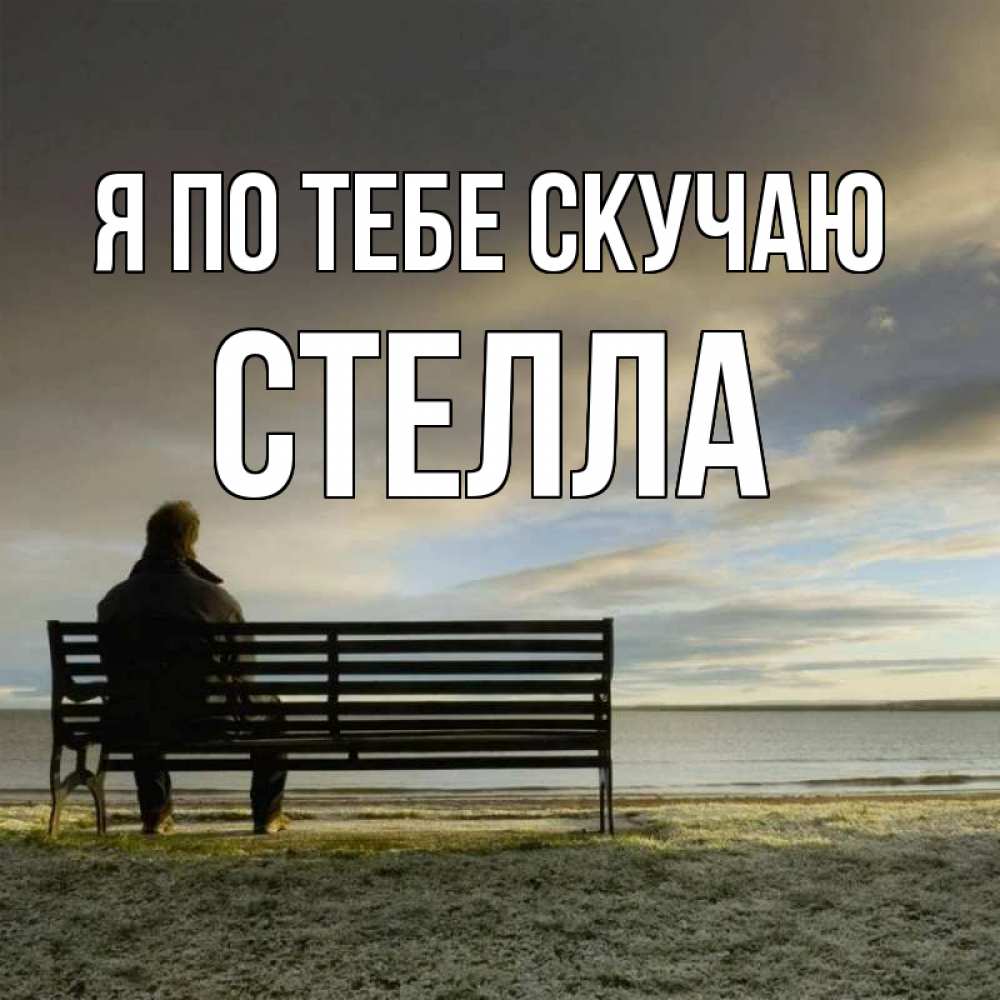 Открытка на каждый день с именем, Стелла Я по тебе скучаю лавочка Прикольная открытка с пожеланием онлайн скачать бесплатно 