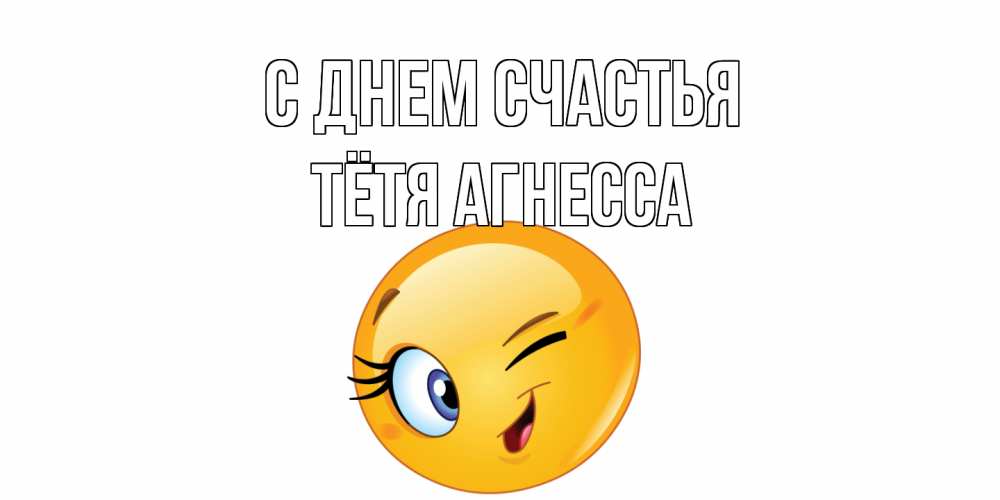 Открытка на каждый день с именем, Тётя-Агнесса С днем счастья улыбка Прикольная открытка с пожеланием онлайн скачать бесплатно 