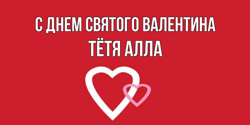 Открытка на каждый день с именем, Тётя-Алла С днем Святого Валентина Красненькая валентинка для влюбленных Прикольная открытка с пожеланием онлайн скачать бесплатно 