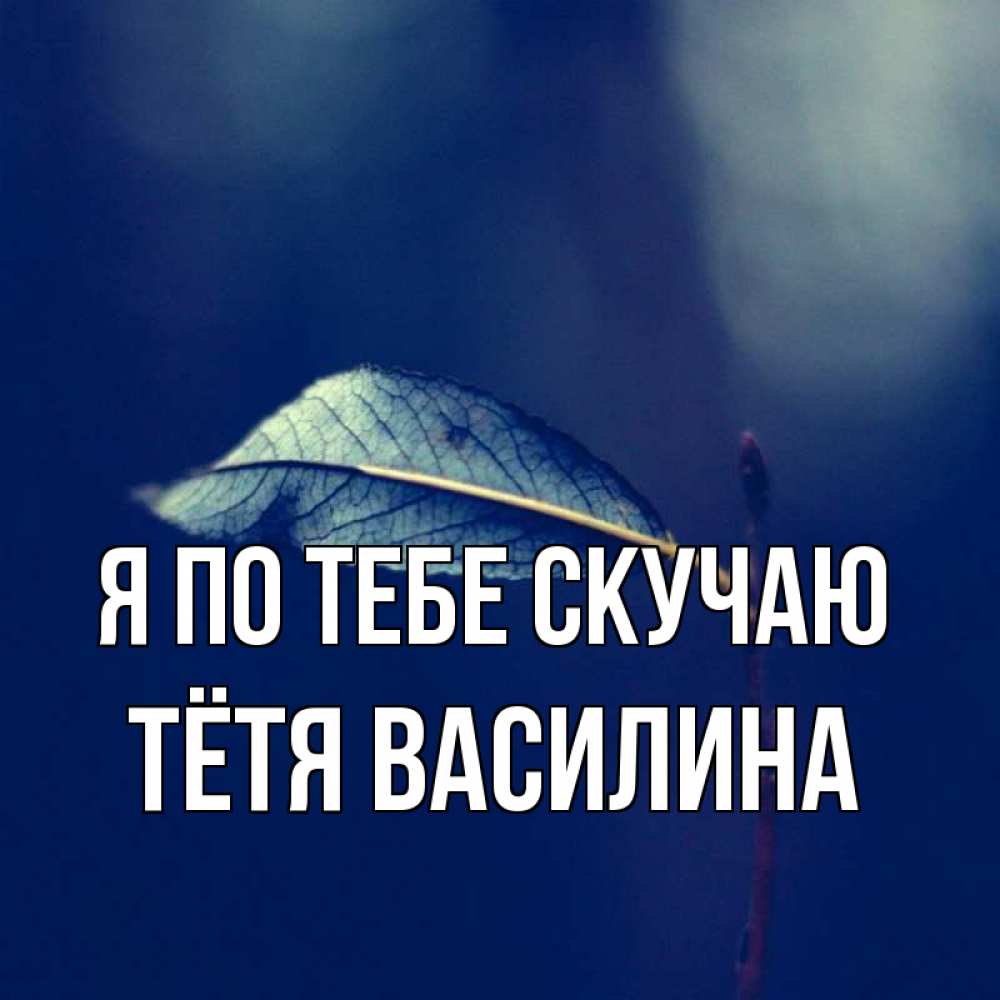 Открытка на каждый день с именем, Тётя-Василина Я по тебе скучаю одна ветка 1 Прикольная открытка с пожеланием онлайн скачать бесплатно 