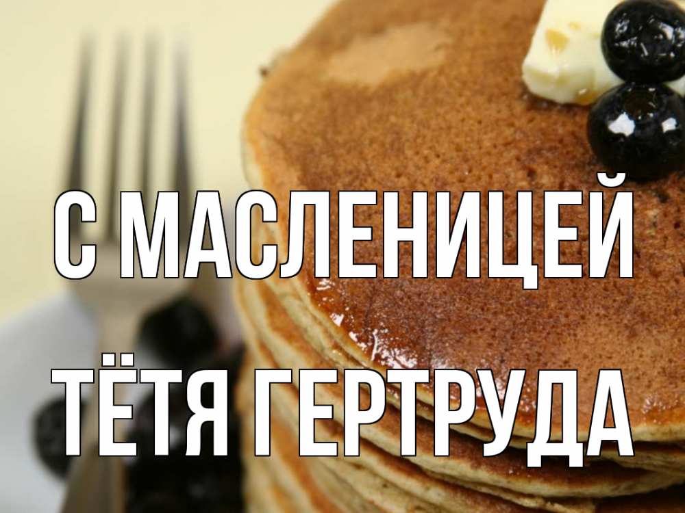 Открытка на каждый день с именем, Тётя-Гертруда С масленицей блины Прикольная открытка с пожеланием онлайн скачать бесплатно 