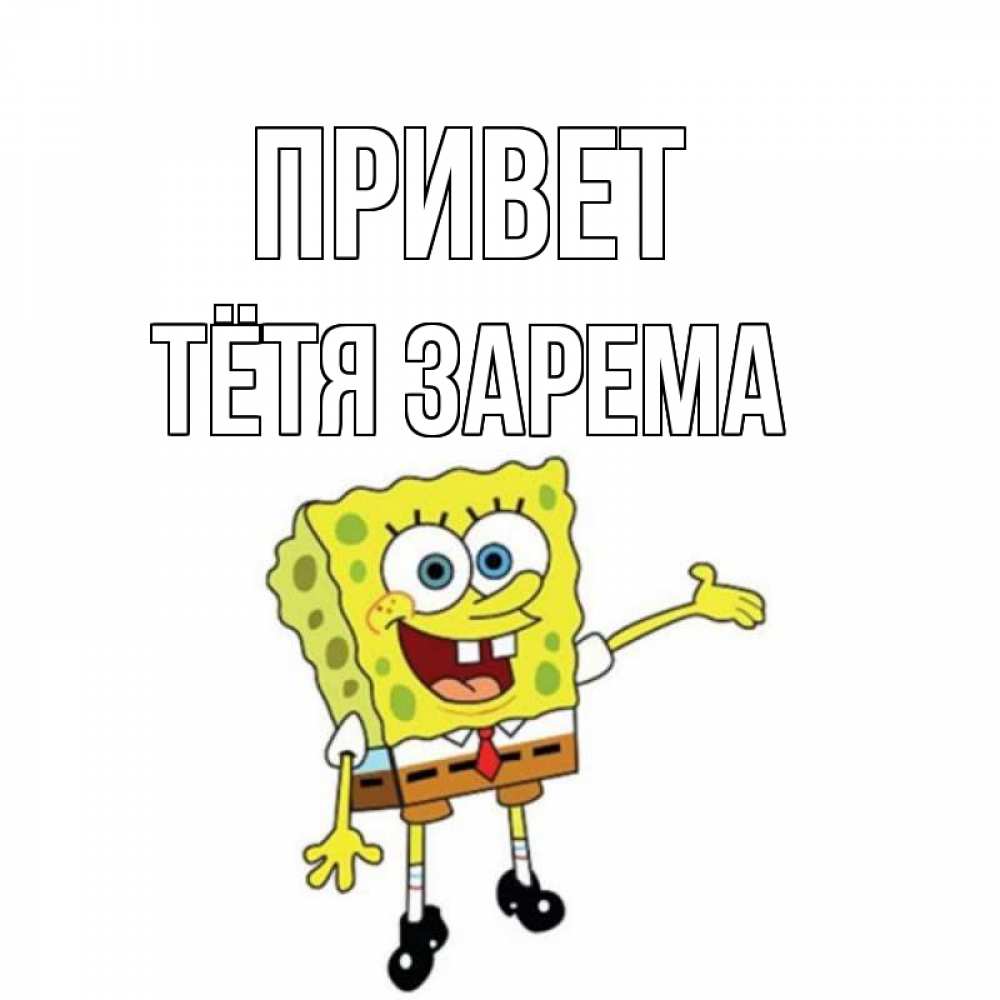 Открытка на каждый день с именем, Тётя-Зарема Привет спанч Боб на позитиве Прикольная открытка с пожеланием онлайн скачать бесплатно 