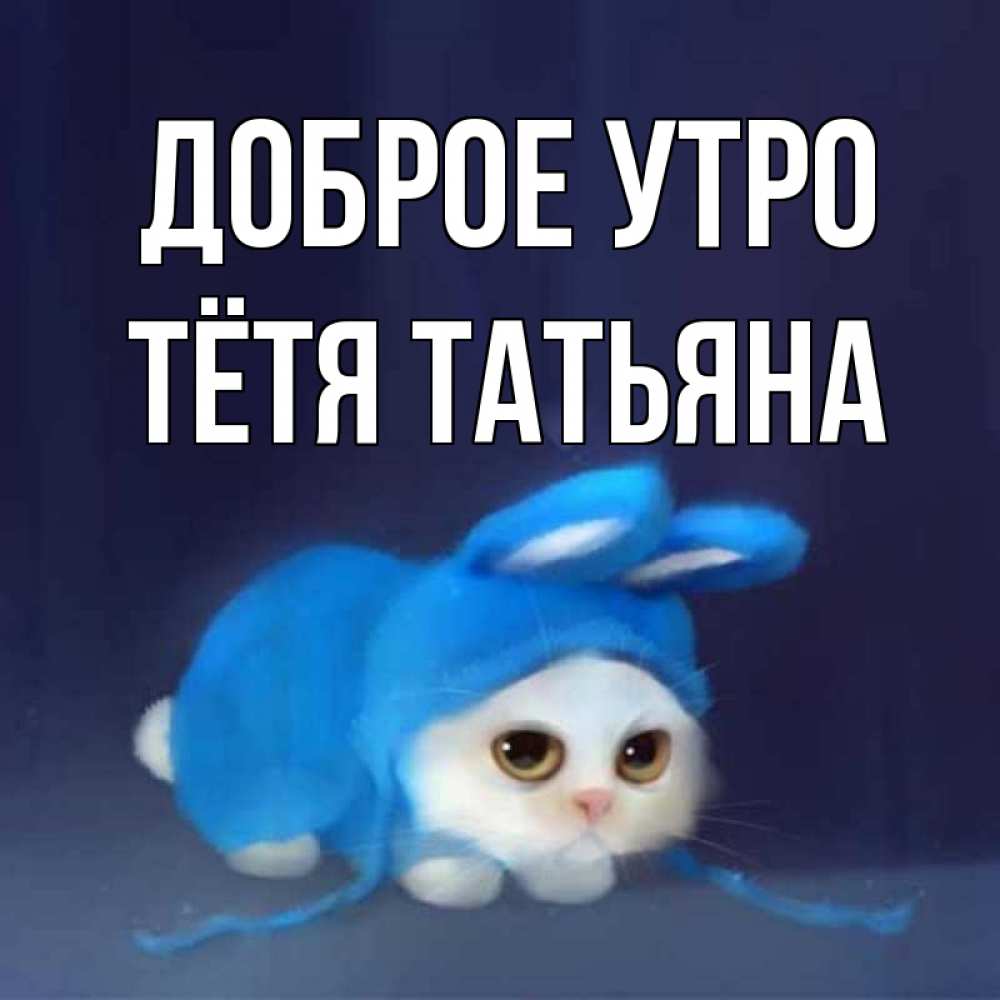 Открытка на каждый день с именем, Тётя-Татьяна Доброе утро открытки красивые скачать бесплатно Прикольная открытка с пожеланием онлайн скачать бесплатно 
