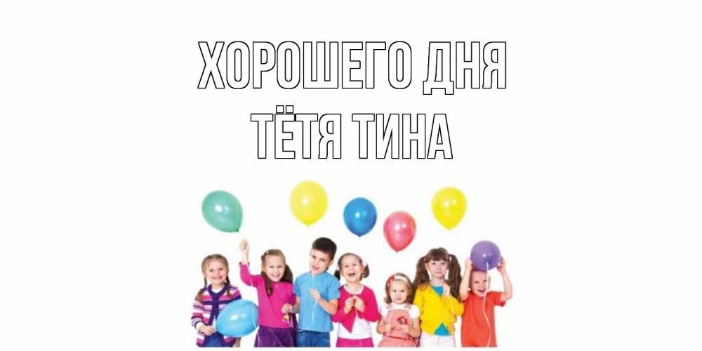 Открытка на каждый день с именем, Тётя-Тина Хорошего дня открытка для ребенка Прикольная открытка с пожеланием онлайн скачать бесплатно 