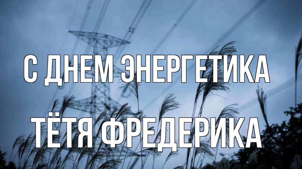 Открытка на каждый день с именем, Тётя-Фредерика С днем энергетика ЛЭП электричество Прикольная открытка с пожеланием онлайн скачать бесплатно 