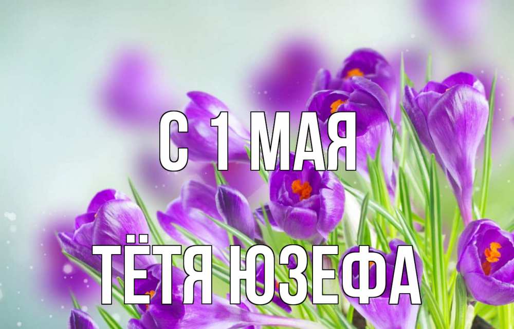 Открытка на каждый день с именем, Тётя-Юзефа С 1 мая 1 мая Прикольная открытка с пожеланием онлайн скачать бесплатно 