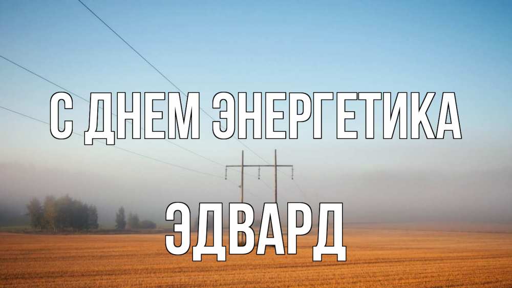 Открытка на каждый день с именем, Эдвард С днем энергетика ЛЭП столбы Прикольная открытка с пожеланием онлайн скачать бесплатно 