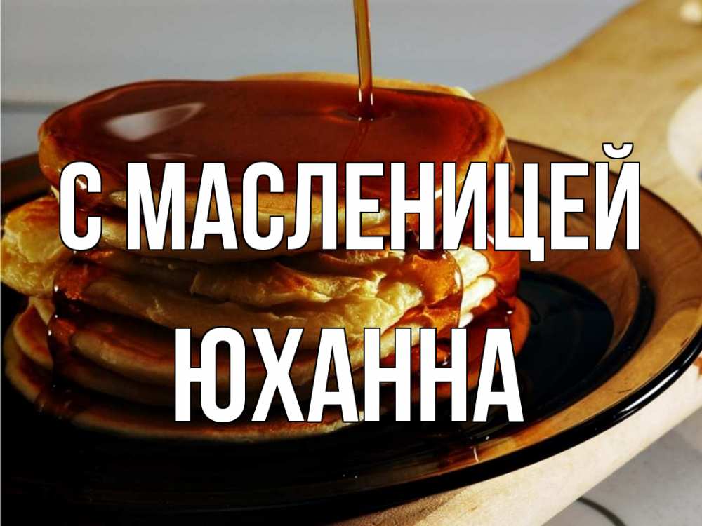 Открытка на каждый день с именем, Юханна С масленицей блины Прикольная открытка с пожеланием онлайн скачать бесплатно 