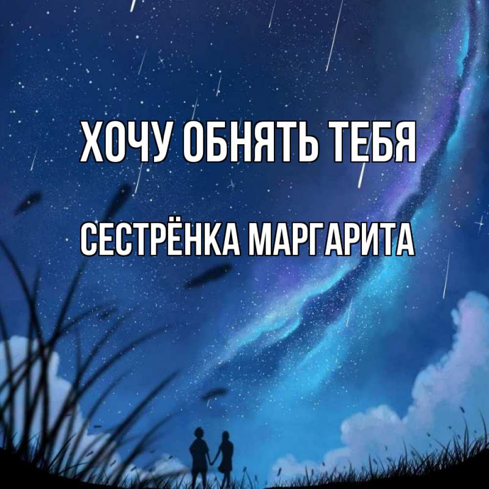 Открытка на каждый день с именем, Сестрёнка-Маргарита Хочу обнять тебя камыши Прикольная открытка с пожеланием онлайн скачать бесплатно 
