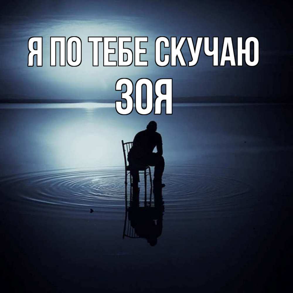 Открытка на каждый день с именем, Зоя Я по тебе скучаю грусть Прикольная открытка с пожеланием онлайн скачать бесплатно 