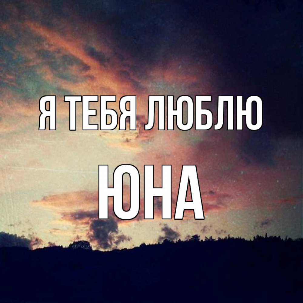 Открытка на каждый день с именем, Юна Я тебя люблю закат Прикольная открытка с пожеланием онлайн скачать бесплатно 
