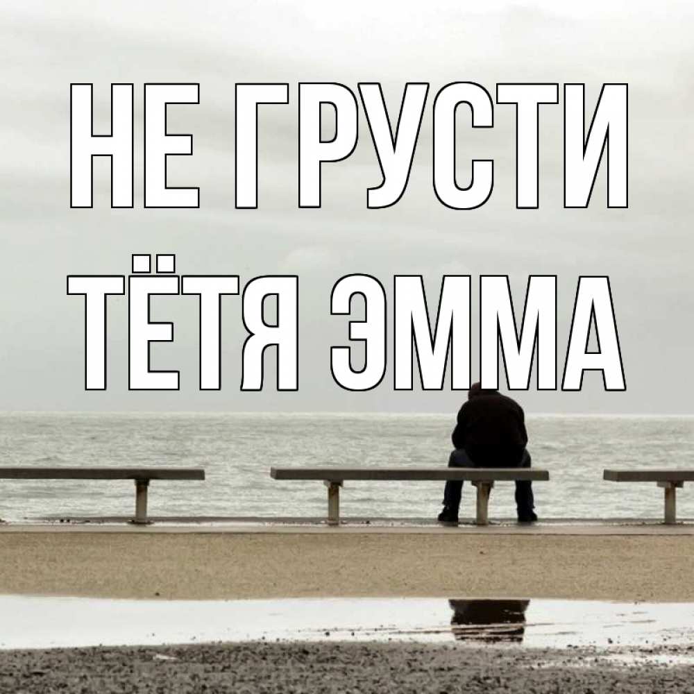 Открытка на каждый день с именем, Тётя-Эмма Не грусти вода Прикольная открытка с пожеланием онлайн скачать бесплатно 