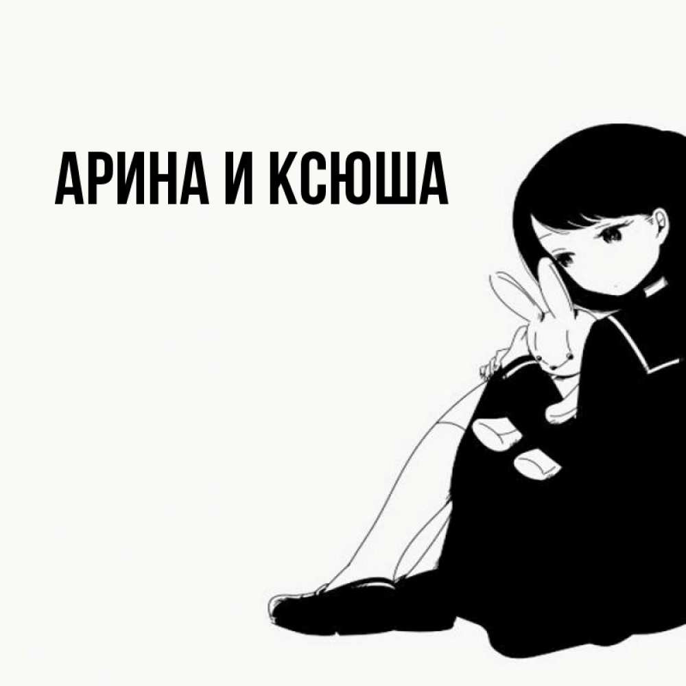Открытка на каждый день с именем, Арина-и-Ксюша Главная чернобелая картнка Прикольная открытка с пожеланием онлайн скачать бесплатно 