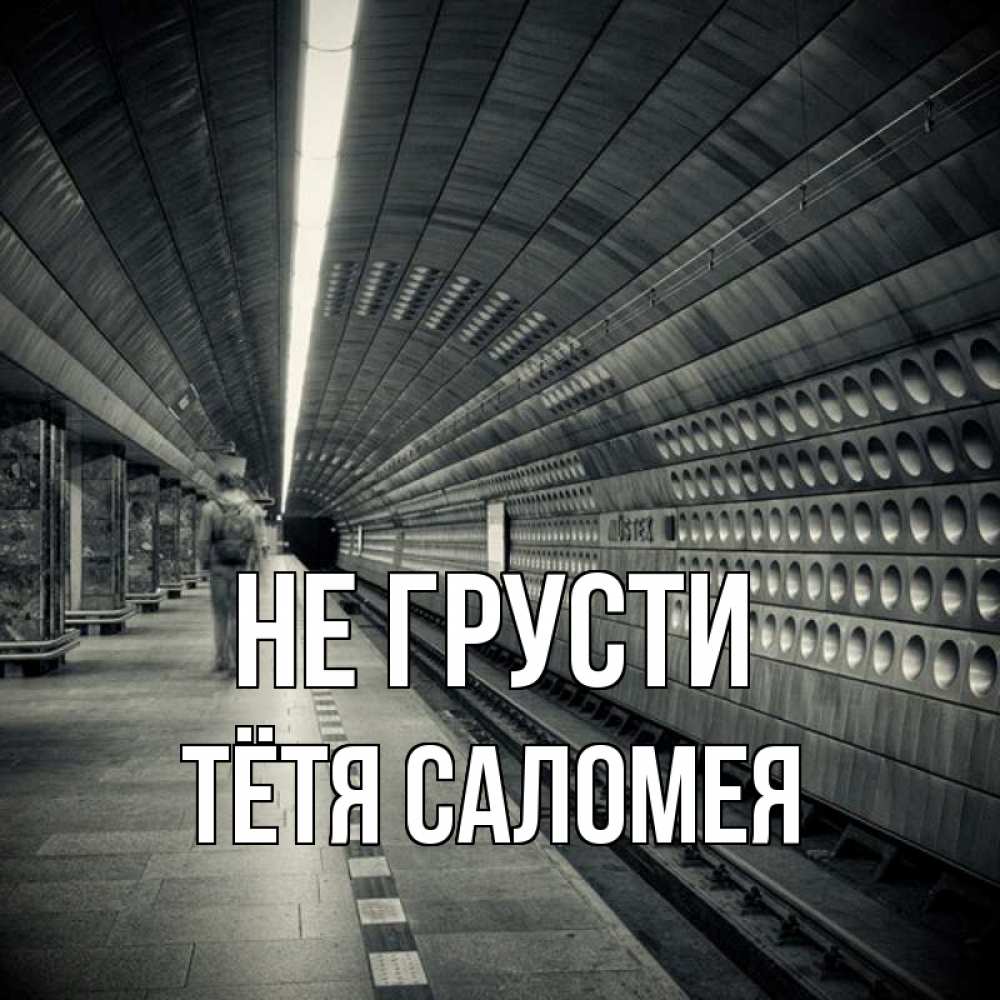 Открытка на каждый день с именем, Тётя-Саломея Не грусти пустая станция метро Прикольная открытка с пожеланием онлайн скачать бесплатно 