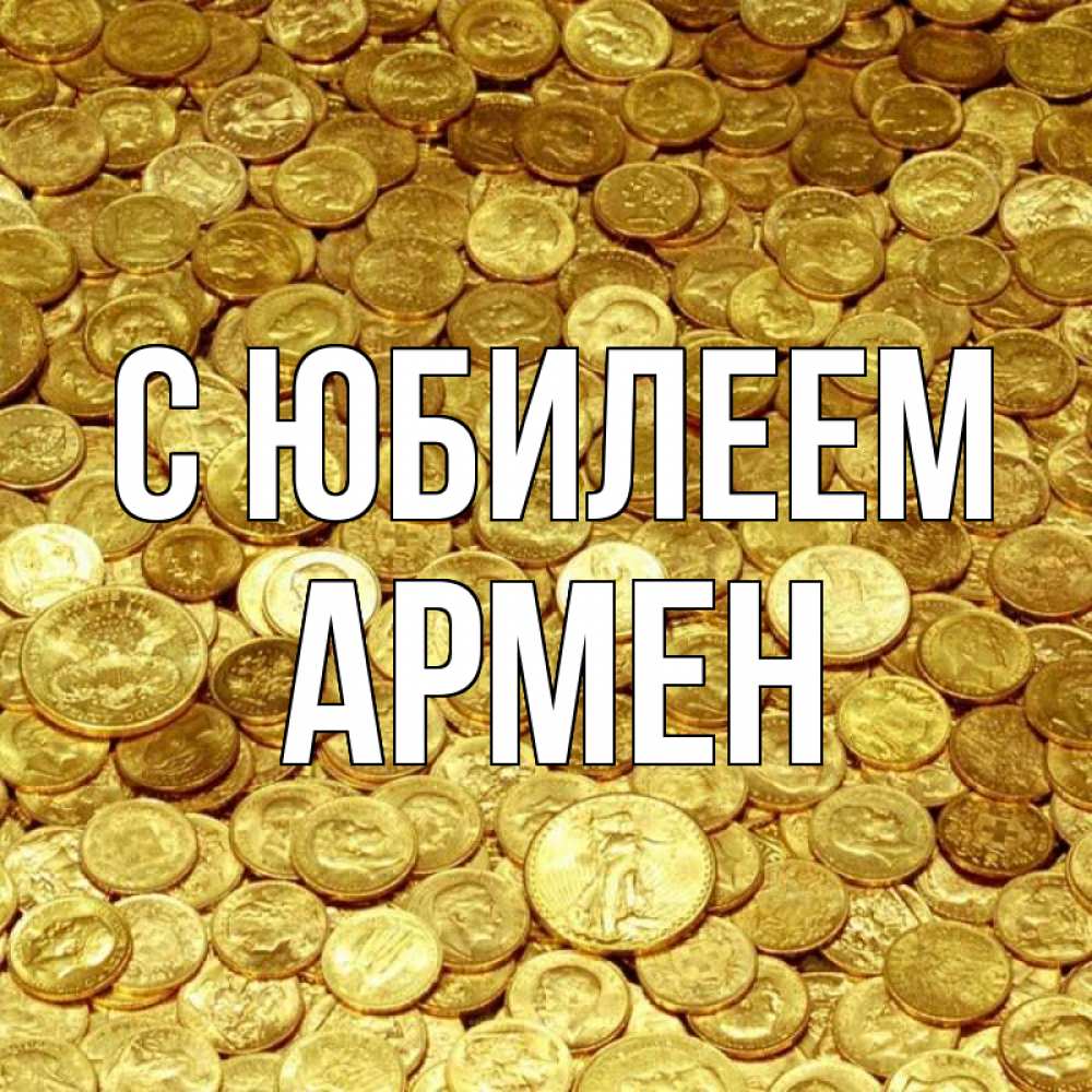 Открытка на каждый день с именем, Армен С юбилеем с пожеланием разбогатеть Прикольная открытка с пожеланием онлайн скачать бесплатно 