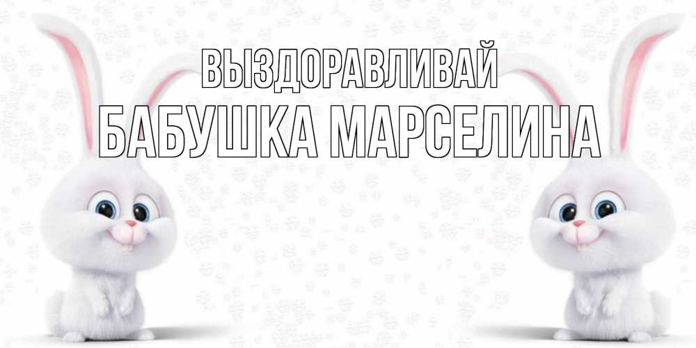 Открытка на каждый день с именем, Бабушка-Марселина Выздоравливай не болей с зайцем Прикольная открытка с пожеланием онлайн скачать бесплатно 
