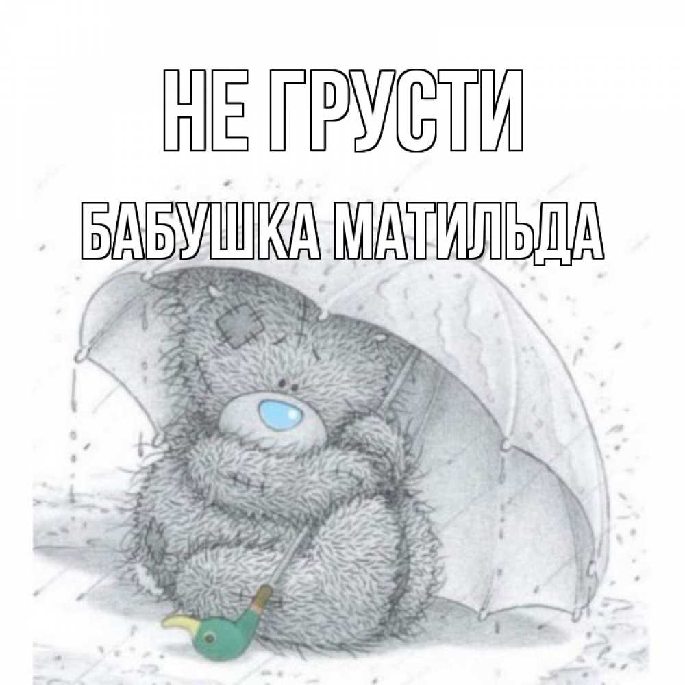 Открытка на каждый день с именем, Бабушка-Матильда Не грусти медвежонок с зонтом Прикольная открытка с пожеланием онлайн скачать бесплатно 