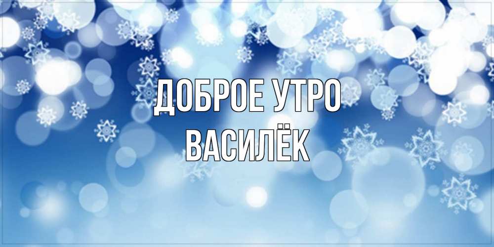 Открытка на каждый день с именем, Василёк Доброе утро супер открытка Прикольная открытка с пожеланием онлайн скачать бесплатно 