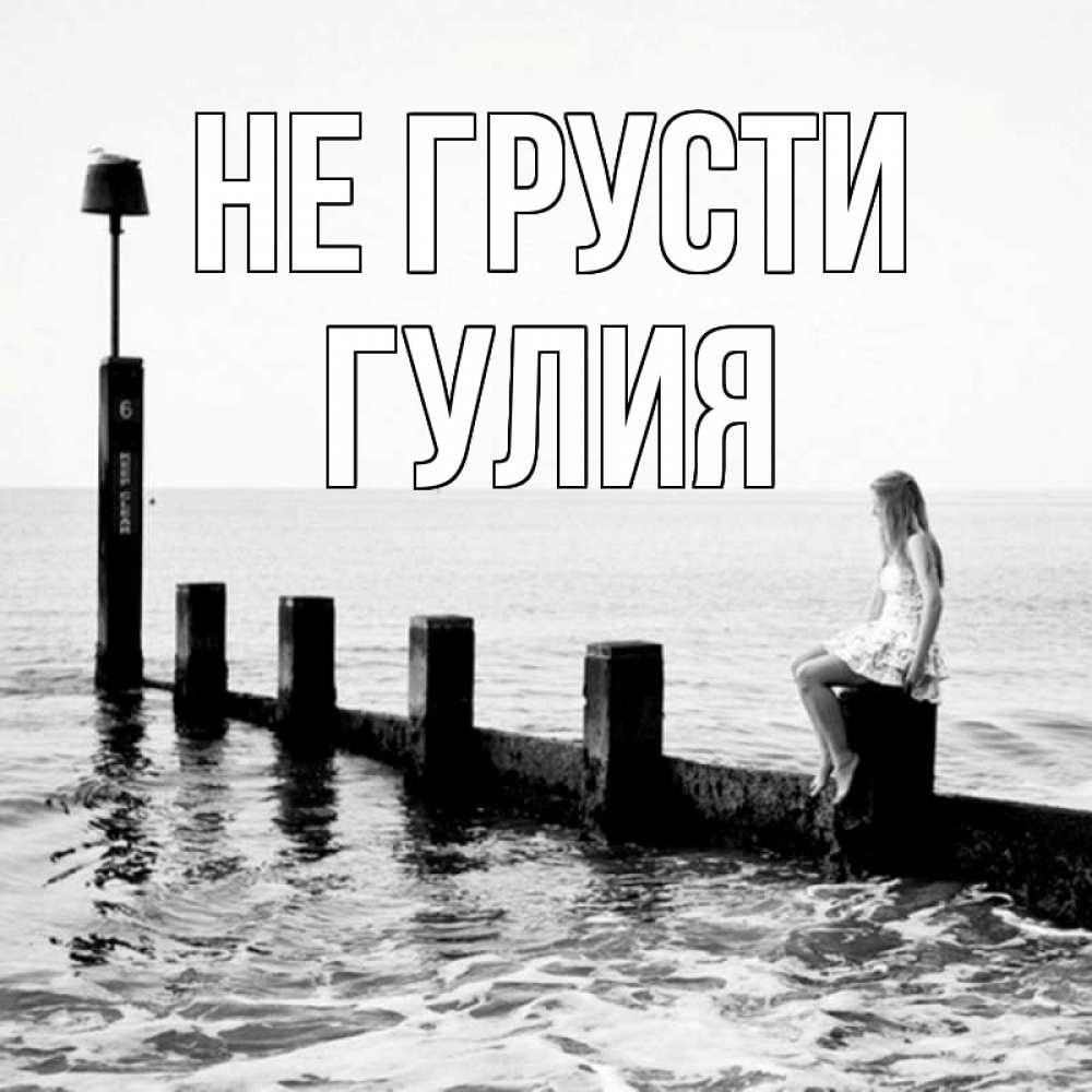 Открытка на каждый день с именем, Гулия Не грусти волнорез Прикольная открытка с пожеланием онлайн скачать бесплатно 