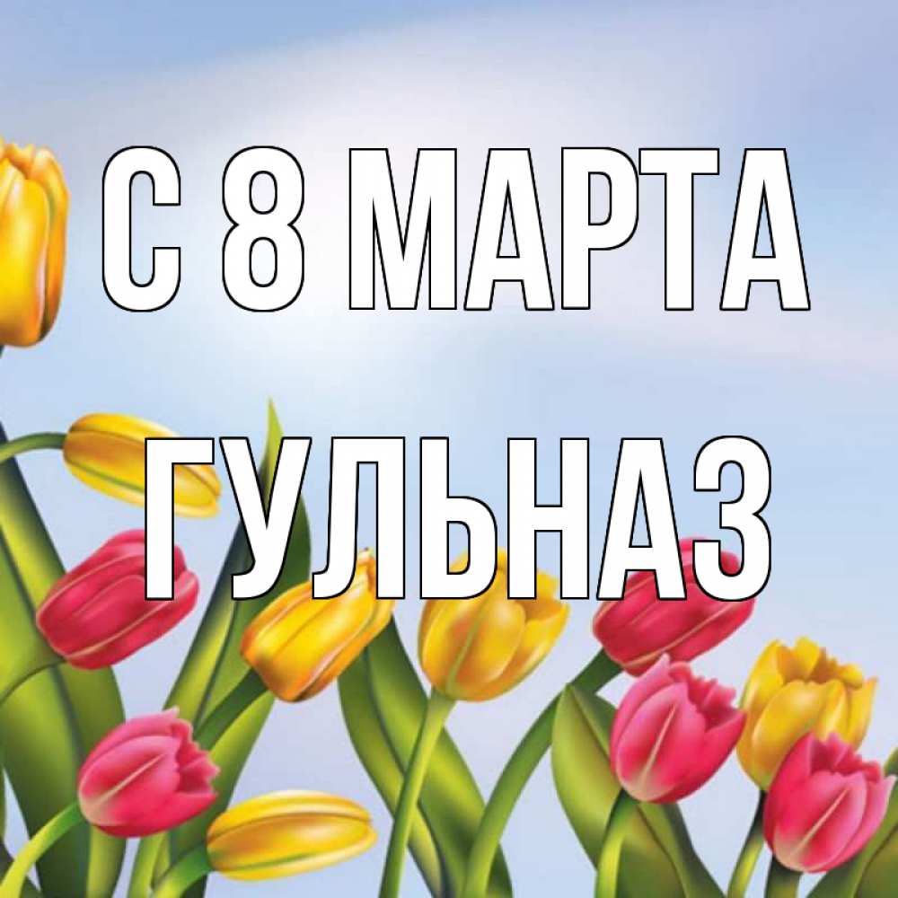 Открытка на каждый день с именем, Гульназ С 8 МАРТА международный женский день Прикольная открытка с пожеланием онлайн скачать бесплатно 