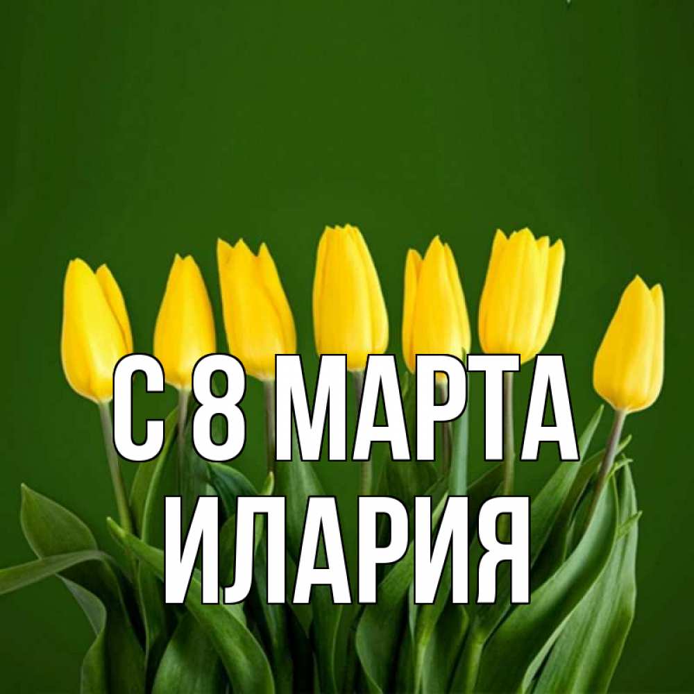Открытка на каждый день с именем, Илария С 8 МАРТА желтого цвета 3 Прикольная открытка с пожеланием онлайн скачать бесплатно 