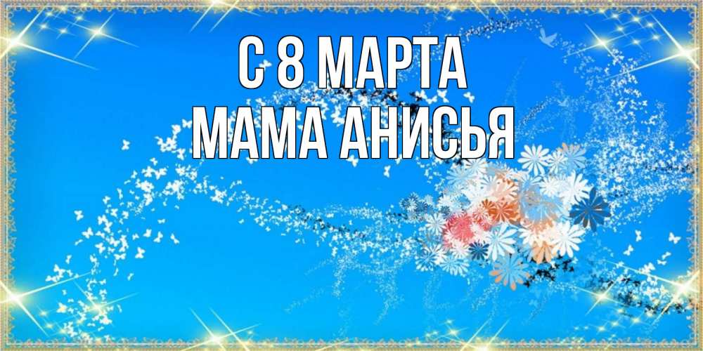 Открытка на каждый день с именем, Мама-Анисья С 8 МАРТА открытка с подписью к международному женскому дню Прикольная открытка с пожеланием онлайн скачать бесплатно 