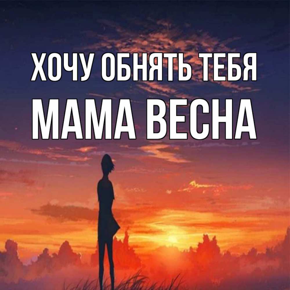 Открытка на каждый день с именем, Мама-Весна Хочу обнять тебя стройная девушка Прикольная открытка с пожеланием онлайн скачать бесплатно 