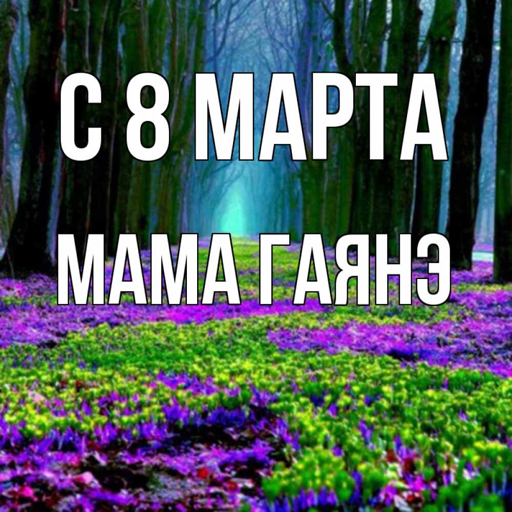 Открытка на каждый день с именем, Мама-Гаянэ С 8 МАРТА фиолетовые цветы в лесу 1 Прикольная открытка с пожеланием онлайн скачать бесплатно 
