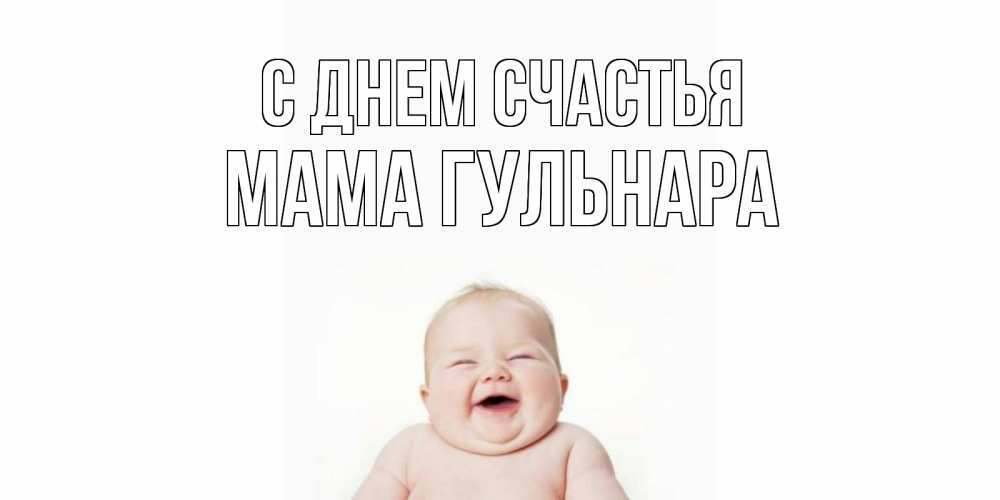 Открытка на каждый день с именем, Мама-Гульнара С днем счастья ребенок Прикольная открытка с пожеланием онлайн скачать бесплатно 