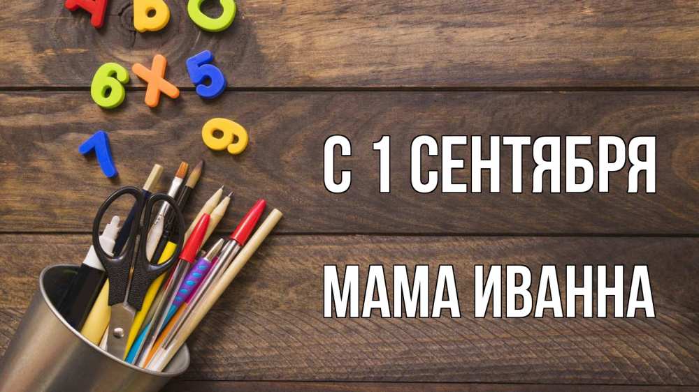Открытка на каждый день с именем, Мама-Иванна С 1 сентября с днем знаний Прикольная открытка с пожеланием онлайн скачать бесплатно 
