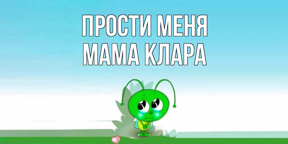 Открытка на каждый день с именем, Мама-Клара Прости меня прости меня я зеленая букашка Прикольная открытка с пожеланием онлайн скачать бесплатно 