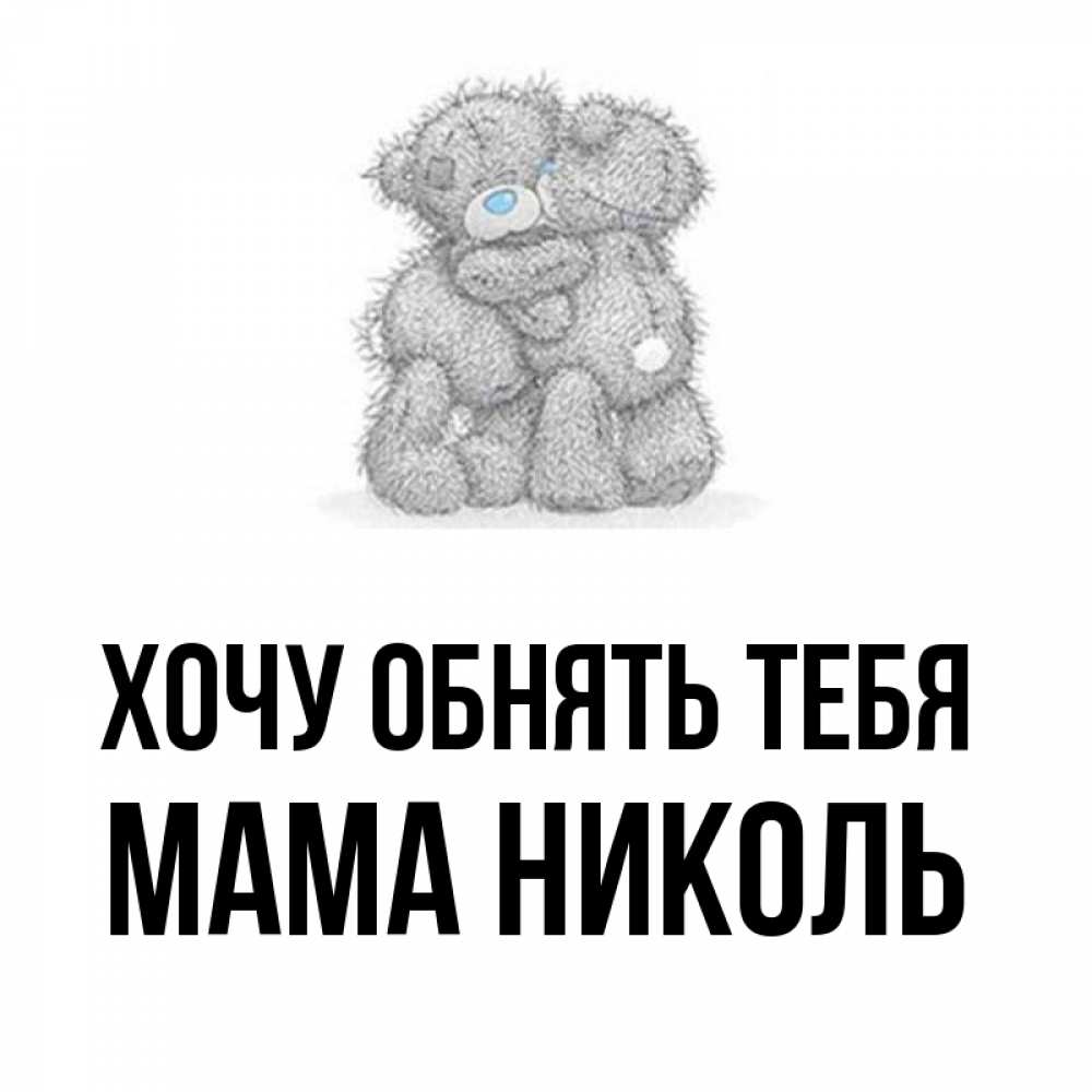 Открытка на каждый день с именем, Мама-Николь Хочу обнять тебя два теддика Прикольная открытка с пожеланием онлайн скачать бесплатно 