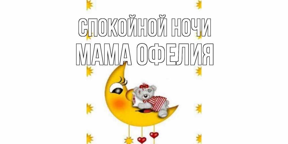 Открытка на каждый день с именем, Мама-Офелия Спокойной ночи месяц, мишка Прикольная открытка с пожеланием онлайн скачать бесплатно 