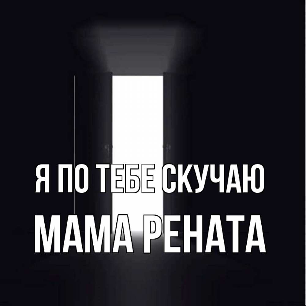 Открытка на каждый день с именем, Мама-Рената Я по тебе скучаю дверь и свет Прикольная открытка с пожеланием онлайн скачать бесплатно 