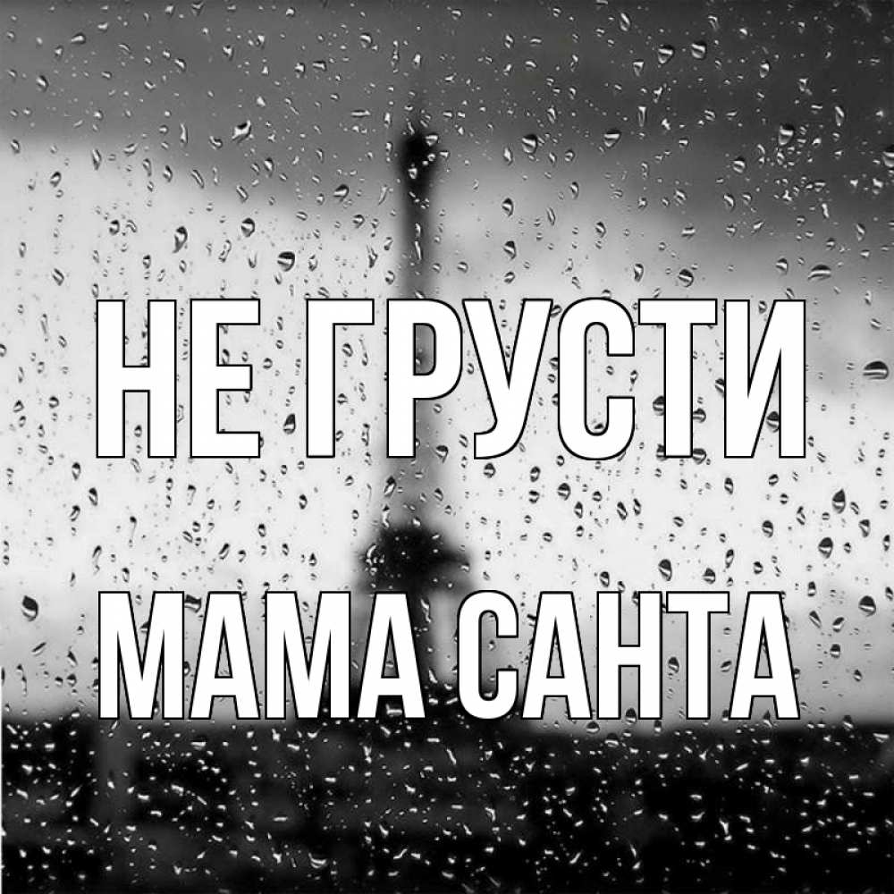 Открытка на каждый день с именем, Мама-Санта Не грусти Париж и Эйфелева башня Прикольная открытка с пожеланием онлайн скачать бесплатно 